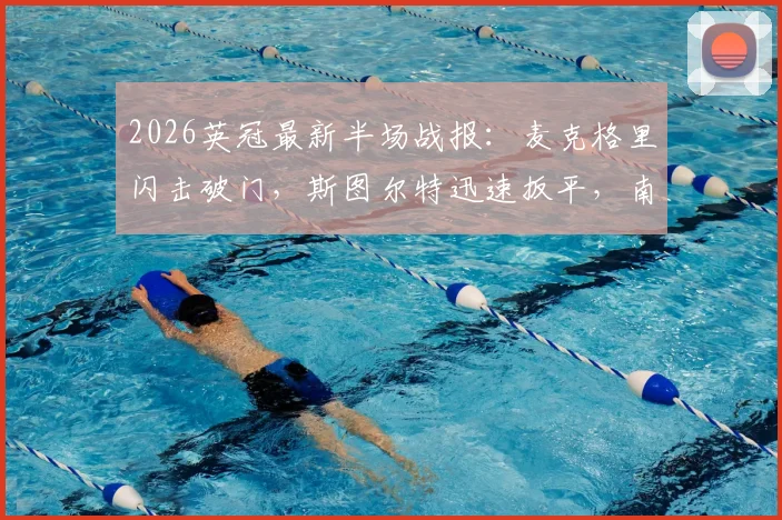 2026英冠最新半场战报:麦克格里闪击破门,斯图尔特迅速扳平,南安普顿1-1米德尔斯堡技术分析及全场看点前瞻