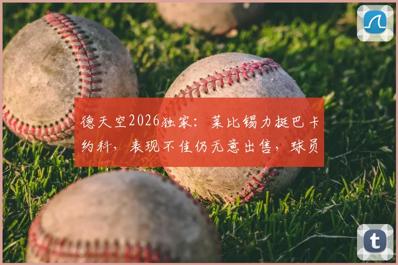 德天空2026独家:莱比锡力挺巴卡约科,表现不佳仍无意出售,球员未来规划深度解析