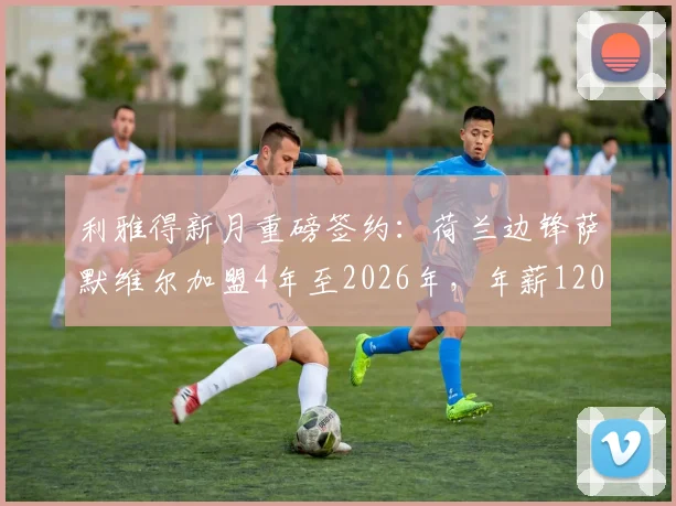 利雅得新月重磅签约:荷兰边锋萨默维尔加盟4年至2026年,年薪1200万欧元详情解读
