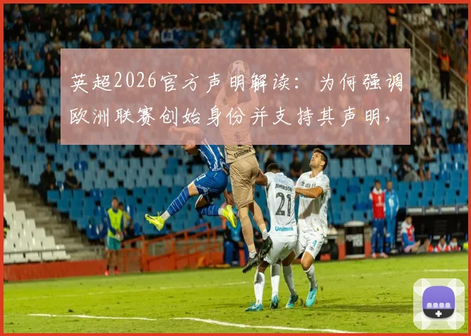 英超2026官方声明解读：为何强调欧洲联赛创始身份并支持其声明，对球迷观赛有何影响？