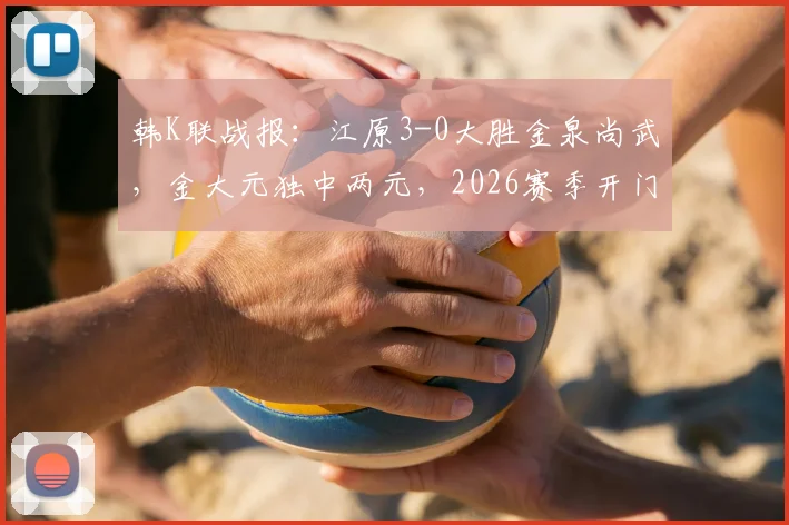韩K联战报:江原3-0大胜金泉尚武,金大元独中两元,2026赛季开门红打法引热议