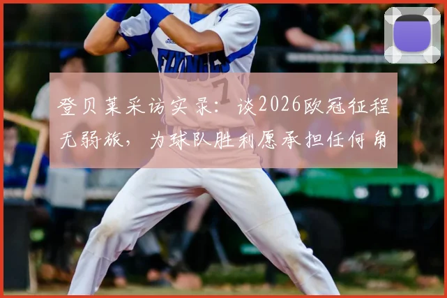 登贝莱采访实录：谈2026欧冠征程无弱旅，为球队胜利愿承担任何角色与职责