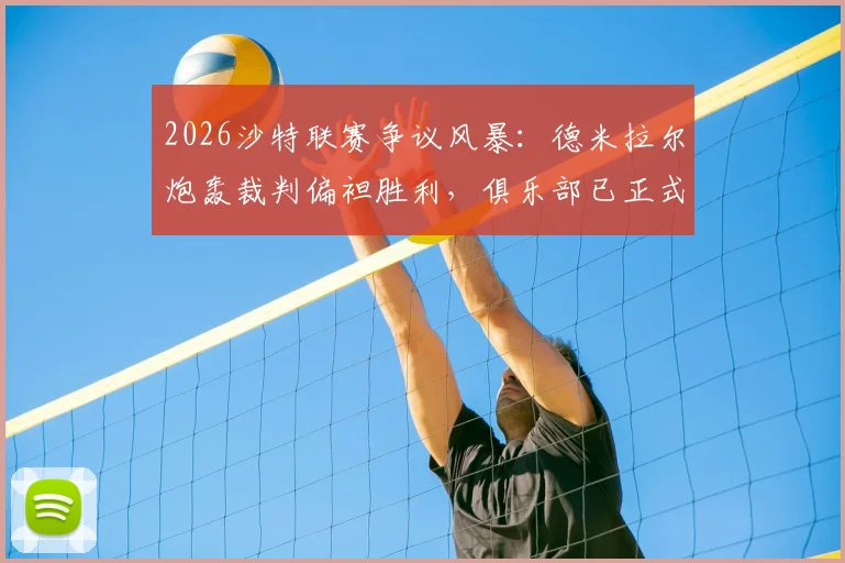 2026沙特联赛争议风暴:德米拉尔炮轰裁判偏袒胜利,俱乐部已正式投诉至道德委员会