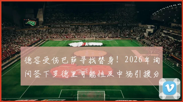 德容受伤巴萨寻找替身！2026年询问签下罗德里可能性及中场引援分析