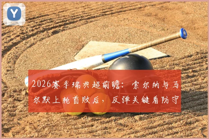 2026赛季瑞典超前瞻:索尔纳与马尔默上轮首败后,反弹关键看防守与阵容轮换
