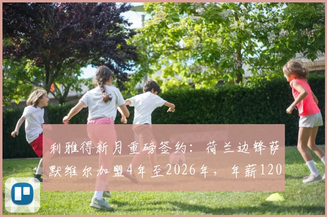 利雅得新月重磅签约:荷兰边锋萨默维尔加盟4年至2026年,年薪1200万欧元详情解读
