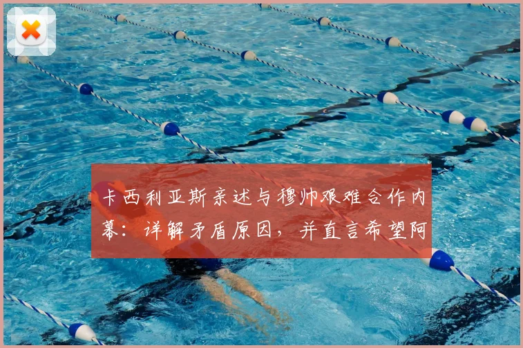 卡西利亚斯亲述与穆帅艰难合作内幕:详解矛盾原因,并直言希望阿隆索在2026年回归皇马