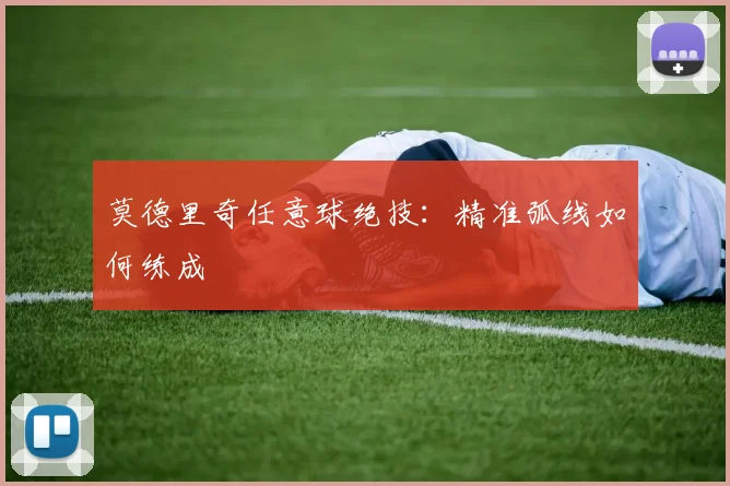 莫德里奇任意球绝技：精准弧线如何练成