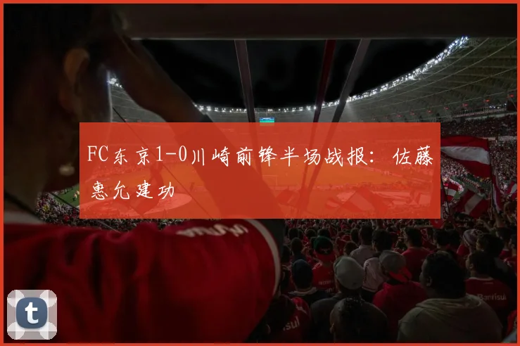 FC东京1-0川崎前锋半场战报:佐藤惠允建功