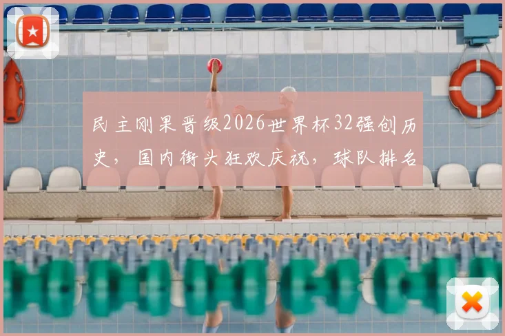 民主刚果晋级2026世界杯32强创历史，国内街头狂欢庆祝，球队排名与核心球员一览