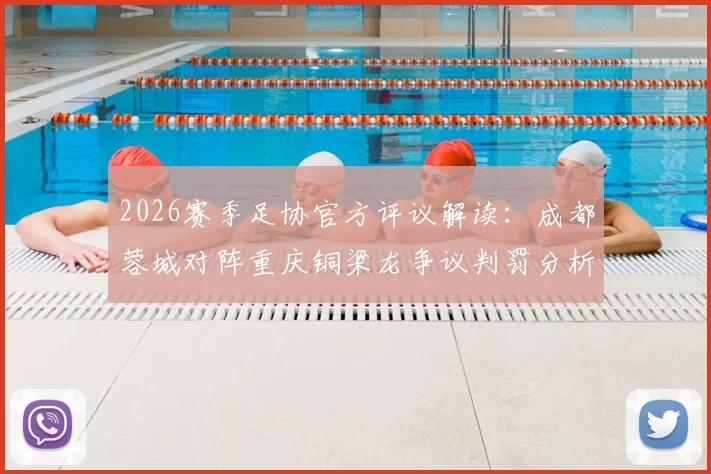 2026赛季足协官方评议解读：成都蓉城对阵重庆铜梁龙争议判罚分析，未判点球决定获官方确认