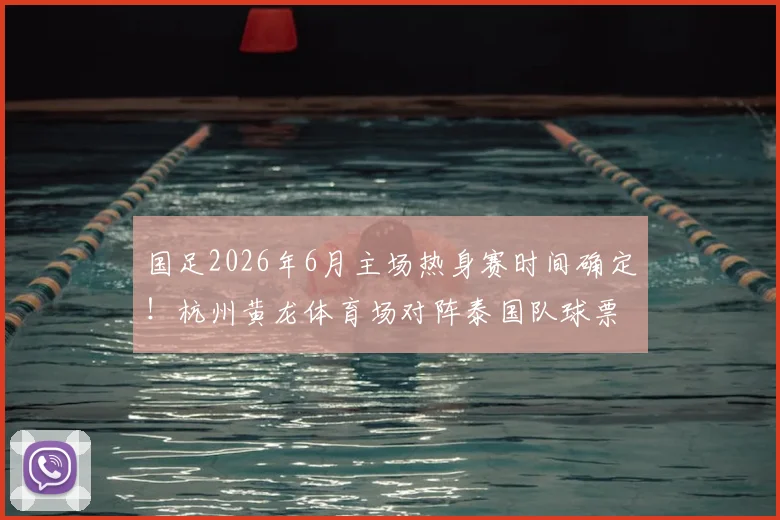 国足2026年6月主场热身赛时间确定！杭州黄龙体育场对阵泰国队球票开售及观赛指南