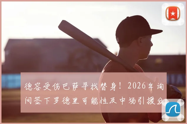 德容受伤巴萨寻找替身!2026年询问签下罗德里可能性及中场引援分析