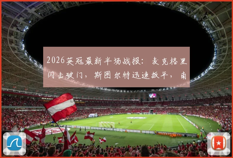 2026英冠最新半场战报：麦克格里闪击破门，斯图尔特迅速扳平，南安普顿1-1米德尔斯堡技术分析及全场看点前瞻