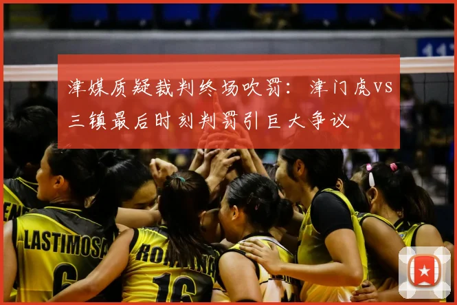 津媒质疑裁判终场吹罚:津门虎vs三镇最后时刻判罚引巨大争议