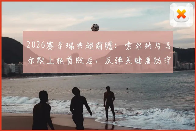 2026赛季瑞典超前瞻:索尔纳与马尔默上轮首败后,反弹关键看防守与阵容轮换