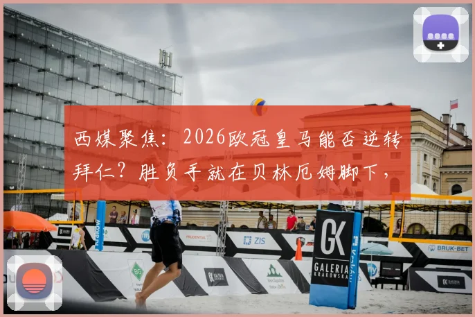 西媒聚焦：2026欧冠皇马能否逆转拜仁？胜负手就在贝林厄姆脚下，核心作用深度解析