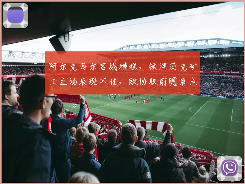 阿尔克马尔客战糟糕，顿涅茨克矿工主场表现不佳，欧协联前瞻看点解析！